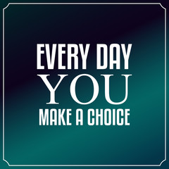 Every day you make a choice. Quotes Typography Background Design