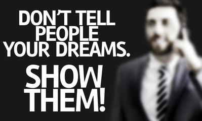 Don't Tell People Your Dream. Show Them!
