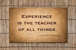 Experience is the teacher of all things. ~ Julius Caesar