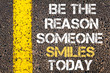 © stanciuc - Be the reason someone smiles today motivational quote.