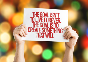 The Goal Isn't to Live Forever, The Goal is to Create Something That Will