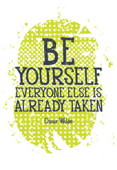 Be yourself everyone else is alredy taken 