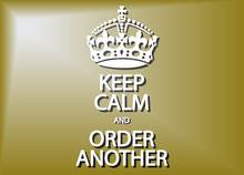 Keep Calm And Order Another
