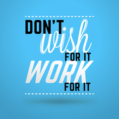 Motivational Typographic Quote - Dont wish for it. Work for it. Vector Typographic Background Design
