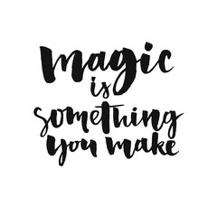 Magic is something you make. Inspirational quote about life and love.  Modern calligraphy text, handwritten with brush and black ink, isolated on white background
