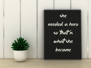Sayings Quotes Faith. Women inspirational motivational quotation she needed a hero so she became poster in frame. 3D render.