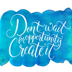 Wall Mural - Don't wait for opportunity, create it. Inspirational quote, challenging slogan. Handwritten calligraphy on blue watercolor background.