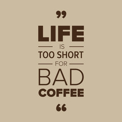 Life is too short for bad coffee