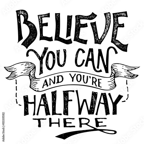 Believe you can and youre halfway there. Motivational hand lettering isolated on white background. Hand drawing © PaulLesser