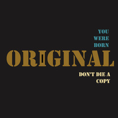 You were born an original don't die a copy. 