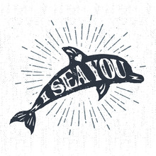 Hand Drawn Textured Vintage Label, Retro Badge With Dolphin Vector Illustration And "I Sea You" Inspirational Lettering.