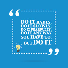 Inspirational motivational quote. Do it badly; do it slowly; do