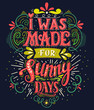 I was made for sunny days. Inspirational quote. Hand drawn vintage illustration with hand lettering. 