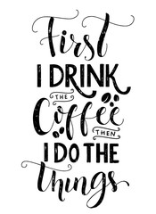 Frist I drink the coffee, then I do the things. Coffee quote print, cafe poster, kitchen wall art decoration. Vector black typography isolated on white background.