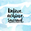 Believe, achieve, succeed. Inspirational quote about life, positive challenging saying. Brush lettering at abstract blue watercolor background.