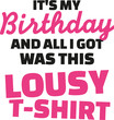 T-Shirt slogan - It's my birthday and all I got was this lousy t-Shirt