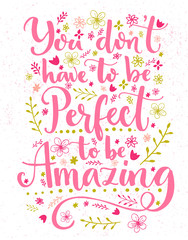 Wall Mural - You don't have to be perfect to be amazing. Inspirational quote card with hand lettering and flowers decorations. Vector calligraphy design
