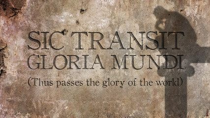 sic transit gloria mundi. a latin phrase that means thus passes the glory of the world.
