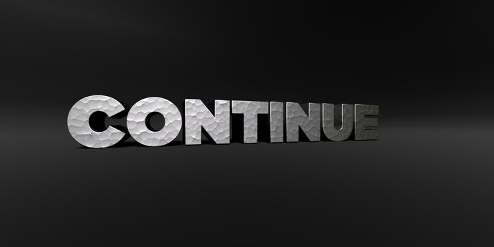 CONTINUE - hammered metal finish text on black studio - 3D rendered royalty free stock photo. This image can be used for an online website banner ad or a print postcard.