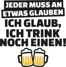 Everyone Has To Believe In Something, I Believe In Having One More Drink. German Saying.