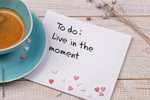 Inspiration motivation quote Live in the moment and cup of coffee. Happiness, Mindfulness , New beginning , Grow, Change, concept