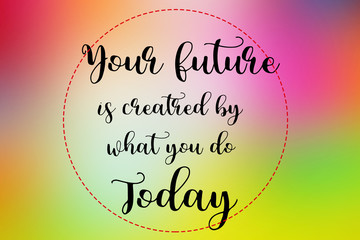 Wall Mural - Your future is created by what you do today words on colorful blurred background, motivation and life quote.and life quote.