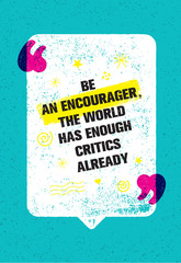 Wall Mural - Be An Encourager The World Has Enough Critics Already. Inspiring Creative Motivation Quote With Speech Bubble