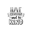 Have courage and be kind - hand drawn lettering phrase isolated on the white background. Fun brush ink inscription for photo overlays, greeting card or t-shirt print, poster design.