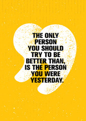 The Only Person You Should Try To Be Better Than, Is The Person You Were Yesterday. Inspiring Creative Motivation Quote.