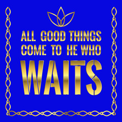 Motivational quote. All good things come to he who waits.