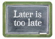 Later is too late - motivational text on blackboard