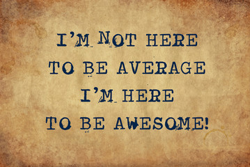 Inspiring motivation quote of I'm not here to be average I'm here to be awesome with typewriter text. Distressed Old Paper with Typing image.