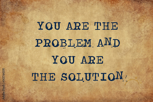 You Are The Problem, You Are The Solution