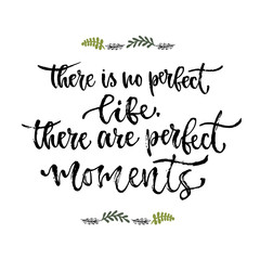 Inspirational phrase. There is no perfect life, there are perfect moments. Hand lettering calligraphy. Vector illustration for print design