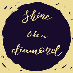 Shine like a diamond.Greeting card with calligraphy inscription. Hand drawn lettering design. Photo overlay. Typography for banner, poster or apparel design. Isolated vector element.