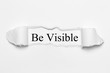Be Visible on white torn paper