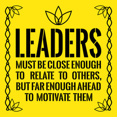 Motivational quote. Leaders must be close enough to relate to others, but far enough ahead to motivate them.