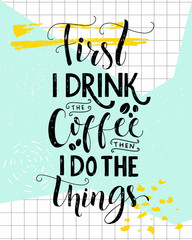 Wall Mural - First I drink the coffee, then I do the things. Coffee quote print, cafe poster, kitchen wall art decoration. Vector saying