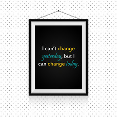 Wall Mural - I can't change yesterday, but I can change today - motivational quotes in photo frame hanged on the dotted wall