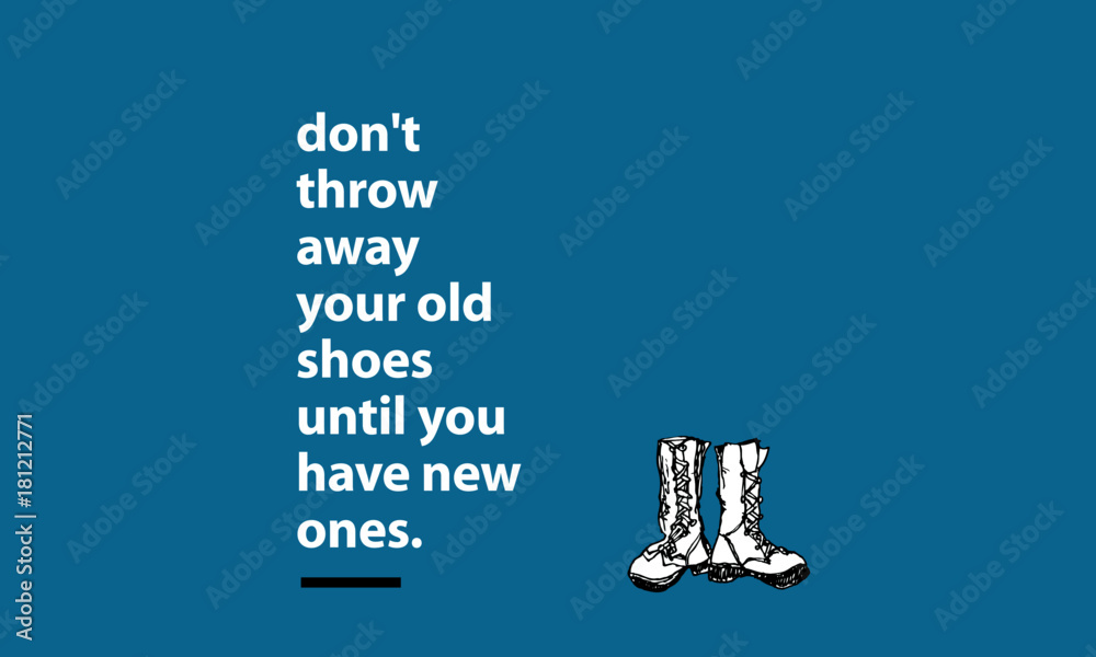 Don't throw away your old shoes until you have new ones. (Hand Drawn Vector Illustration Quote Poster Design)