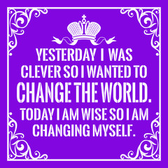 Motivational quote. Vintage style. Yesterday I was clever so I wanted to change the world. Today I am wise so I am changing myself.
