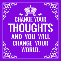 Motivational quote. Vintage style. Change your thoughts and you will change your world.
