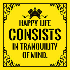 Motivational quote. Vintage style. Happy life consists in tranquility of mind.