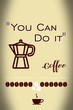 You can do it. Coffee