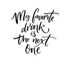 My Favorite Drink Is The Next One. Brush Calligraphy Quote For Inspirational Posters, Wall Art, Cards And Apparel.