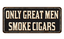 Only Great Men Smoke Cigars Vintage Rusty Metal Sign