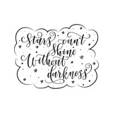 Fototapeta Młodzieżowe - stylized inspirational motivation quote stars can not shine without darkness. Unique Hand written calligraphy, brush painted letters. Hand lettering original work for prints typography polygraphy