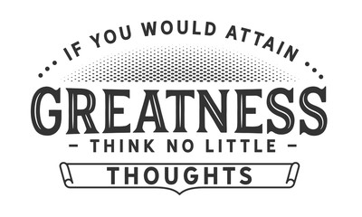 Wall Mural - if you would attain greatness think no little thoughts