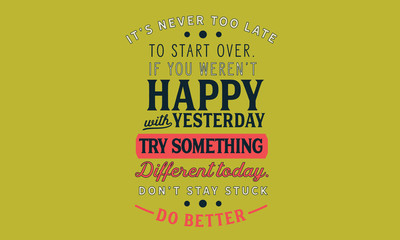 Wall Mural - It’s never too late to start over.If you weren’t happy with yesterday try something different today.Don’t stay stuck. Do better.
