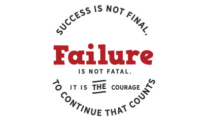 success is not final, failure is not fatal, it is the courage to continue that counts